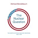 The Nuclear Question: The United States and Nuclear Weapons, 1946-1976