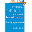 Five Lessons I Didn't Learn From Breast Cancer (And One Big One... by  Shelley Lewis