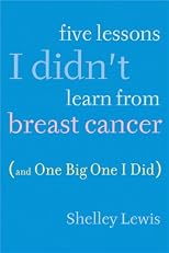 Five Lessons I Didn't Learn From Breast Cancer (And One Big One I Did)