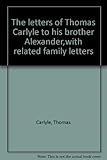 The letters of Thomas Carlyle to his brother Alexander,with related family letters