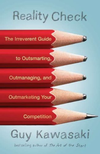 Reality Check: The Irreverent Guide to Outsmarting, Outmanaging, and Outmarketing Your Competition [Paperback] [2011] (Author) Guy Kawasaki