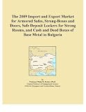 The 2009 Import and Export Market for Armored Safes, Strong-Boxes and Doors, Safe Deposit Lockers for Strong Rooms, and Cash and Deed Boxes of Base Metal in Bulgaria (Icon Group International)