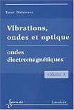 Vibrations, ondes et optiques Tome 3, Ondes électromagnétiques Vibrations, ondes et optiques Tome 3, Ondes électromagnétiques
