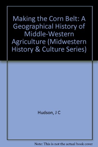 Making the Corn Belt: A Geographical History of Middle-Western Agriculture (Midwestern History &)