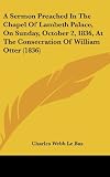A Sermon Preached In The Chapel Of Lambeth Palace, On Sunday, October 2, 1836, At The Consecration Of William Otter (1836)