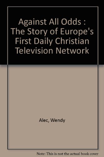 Against All Odds : The Story of Europe's First Daily Christian Television Network