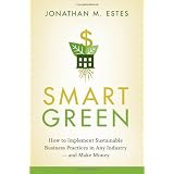 Smart Green: How to Implement Sustainable Business Practices in Any Industry - and Make Money