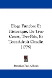 Eloge Funebre Et Historique, De Tres-Court, Tres-Pais, Et Tout-Adroit Citadin (1776) (French Edition)