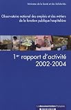 Observatoire national des emplois et des m�tiers de la fonction publique hospitali�re : 1er rapport d'activit� 2002-2004