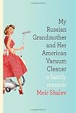 My Russian Grandmother and Her American Vacuum Cleaner: A Family Memoir