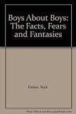 Boys about boys : the facts, fears and fantasies