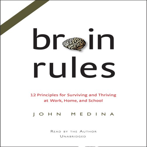 Brain Rules: 12 Principles for Surviving and Thriving at Work, Home, and School (Unabridged)
