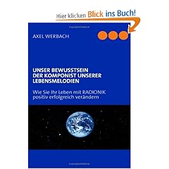 UNSER BEWUSSTSEIN  DER KOMPONIST UNSERER LEBENSMELODIEN. Wie Sie Ihr Leben mit RADIONIK positiv erfolgreich ver�ndern