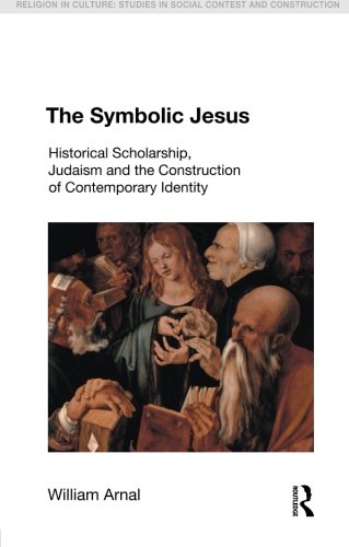 The Symbolic Jesus: Historical Scholarship, Judaism and the Construction of Contemporary Identity (Religion in Culture: Studies in Social Contest & Construction)