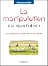 La manipulation au quotidien : La repérer, la déjouer et en jouer