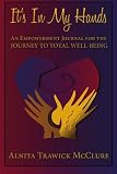 It's In My Hands: An Empowerment Journal For  The JOURNEY  TO TOTAL WELL-BEING