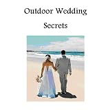 Outdoor Wedding Secrets: Everything You Need To Plan the Perfect Outdoor Wedding