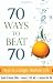 Books : 70 Ways to Beat 70: Keys to a Longer, Healthier Life