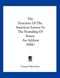 The Function Of The American Lawyer In The Founding Of States: An Address (1881)