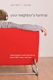 Your Neighbors Hymnal: What Popular Music Teaches Us about Faith, Hope, and Love