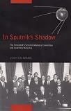 In Sputniks Shadow: The Presidents Science Advisory Committee and Cold War America