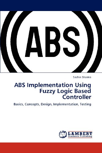 ABS Implementation Using Fuzzy Logic Based Controller: Basics, Concepts, Design, Implementation, Testing
