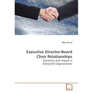 Executive Director-Board Chair Relationships: Dynamics and Impact in Nonprofit Organizations by Mary Hiland