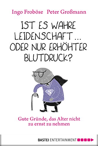 Ist es wahre Leidenschaft ... oder nur erhöhter Blutdruck?: Gute Gründe, das Alter nicht zu ernst zu nehmen (Lübbe Sachbuch) (German Edition)