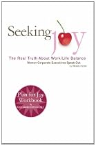 Seeking Joy: The Real Truth About Work/Life Balance--Women Corporate Excecutives Speak Out