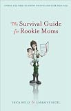 The Survival Guide for Rookie Moms: Things you need to know, that no one ever tells you