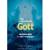 DAS UNTERNEHMEN Gott: Die Kriminalit�t des der Allm�chtigenvon "Judas Aries"