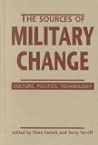 The Sources of Military Change: Culture, Politics, Technology (Making Sense of Global Security)