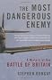The Most Dangerous Enemy: A History of the Battle of Britain