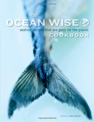 The Ocean Wise Cookbook: Seafood Recipes That Are Good For The Planet