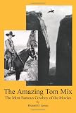 The Amazing Tom Mix: The Most Famous Cowboy of the Movies