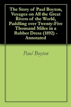 the story of paul boyton. voyages on all the great rivers of the world. paddling over twenty-five thousand miles in a rubber dress (1892) - annotated - paul boyton. paul boynton and georgia keilman