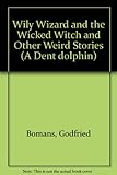 The wily wizard and the wicked witch, and other weird stories