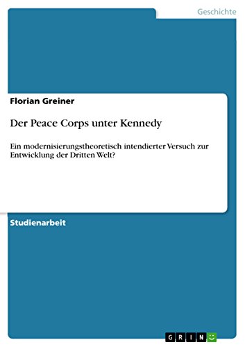 Der Peace Corps unter Kennedy: Ein modernisierungstheoretisch intendierter Versuch zur Entwicklung der Dritten Welt? (German Edition)