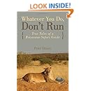 Whatever You Do, Don't Run: True Tales Of A Botswana Safari Guide