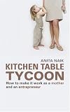 Kitchen Table Tycoon: How to Make it Work as a Mother and an Entrepreneur