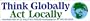 Think Globally Act Locally. -Bumper Sticker.