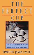 The Perfect Cup: A Coffee Lover's Guide To Buying, Brewing, And Tasting