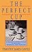The Perfect Cup: A Coffee Lover's Guide To Buying, Brewing, And Tasting