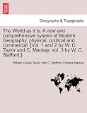 The World as it is. A new and comprehensive system of Modern Geography, physical, political and commercial. [Vol. 1 and 2 by W. C. Taylor and C. Mackay; vol. 3 by W. C. Stafford.]