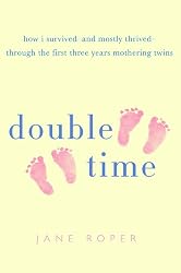 Double Time: How I Survived---and Mostly Thrived---Through the First Three Years of Mothering Twins