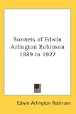 Sonnets of Edwin Arlington Robinson 1889 to 1927