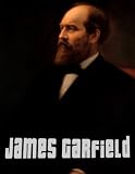 James Garfield: The Assassination and Life and Death of James A. Garfield, 20th President of the United States
