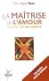 La ma�trise de l'amour : Apprendre l'art de la relation