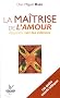 La ma�trise de l'amour : Apprendre l'art de la relation
