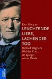 �Leuchtende Liebe, lachender Tod�: Richard Wagners Bild der Frau im Spiegel seiner Musik - Eva Rieger